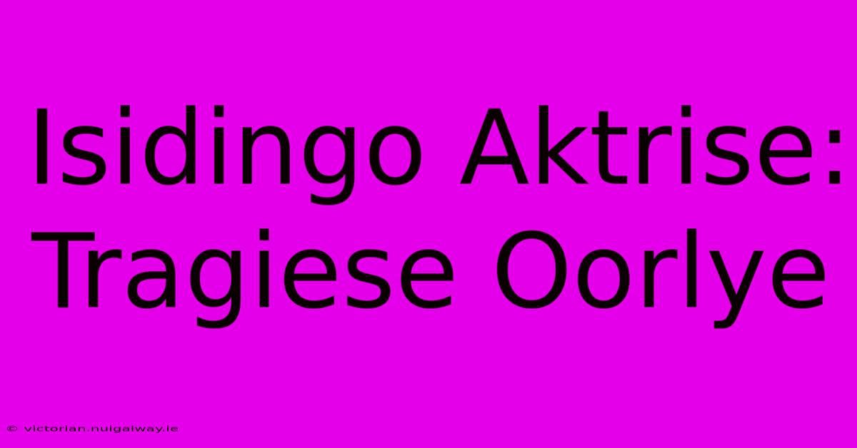 Isidingo Aktrise: Tragiese Oorlye