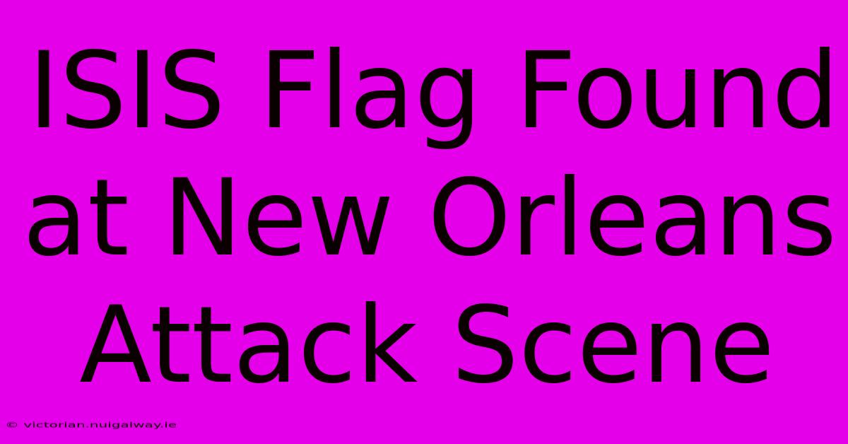 ISIS Flag Found At New Orleans Attack Scene