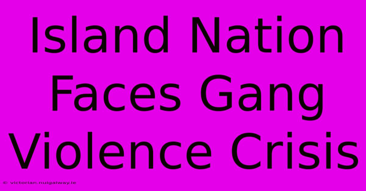 Island Nation Faces Gang Violence Crisis