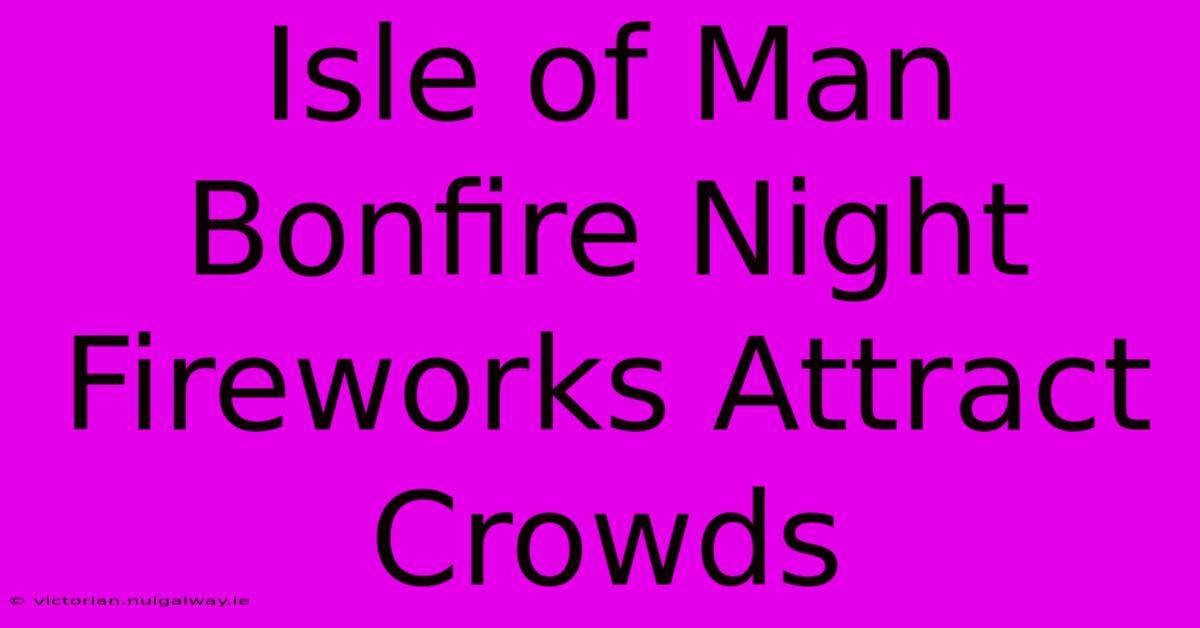 Isle Of Man Bonfire Night Fireworks Attract Crowds 