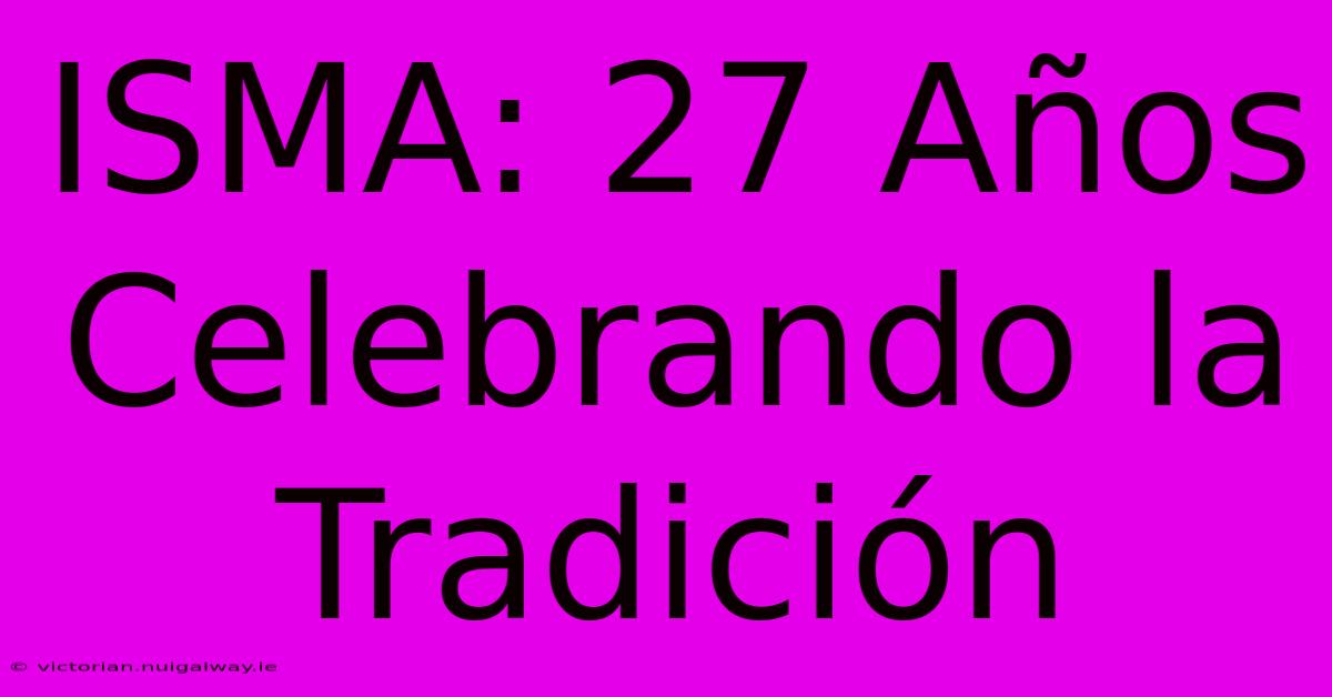 ISMA: 27 Años Celebrando La Tradición