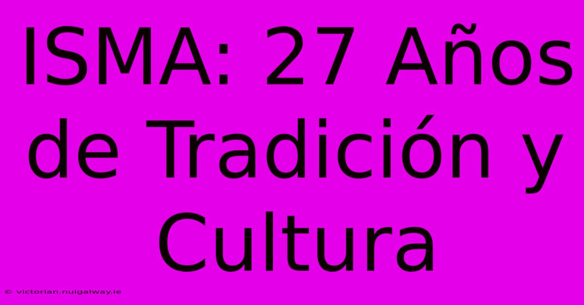 ISMA: 27 Años De Tradición Y Cultura 