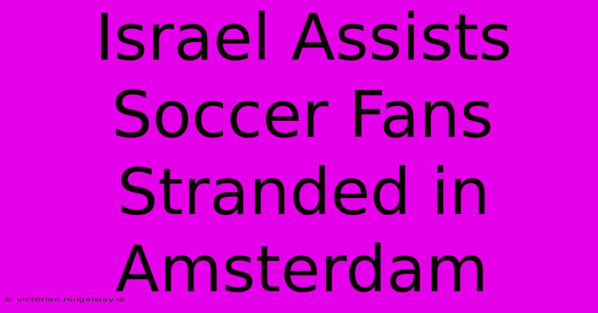 Israel Assists Soccer Fans Stranded In Amsterdam