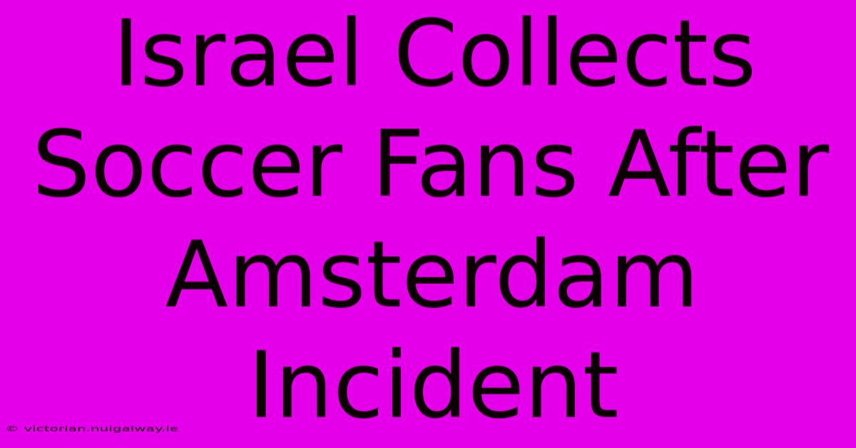 Israel Collects Soccer Fans After Amsterdam Incident