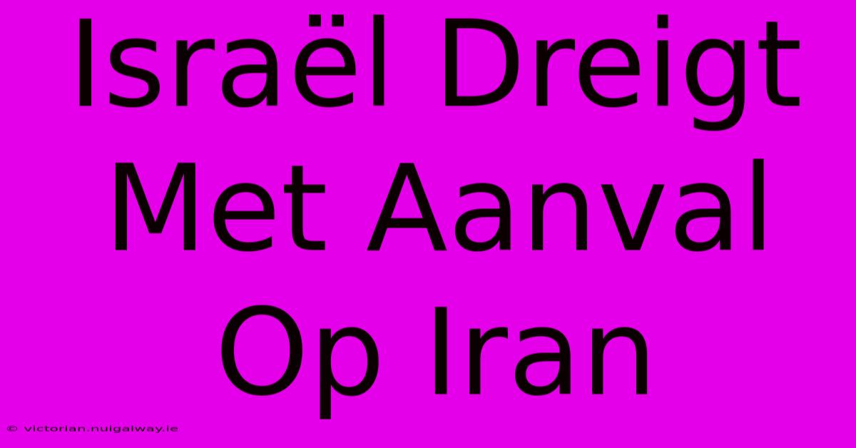 Israël Dreigt Met Aanval Op Iran