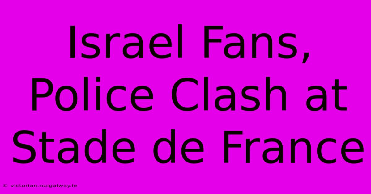 Israel Fans, Police Clash At Stade De France