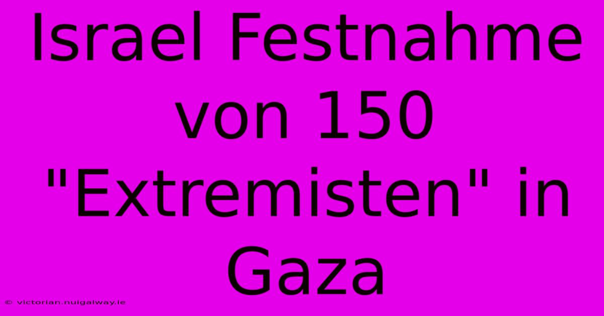 Israel Festnahme Von 150 