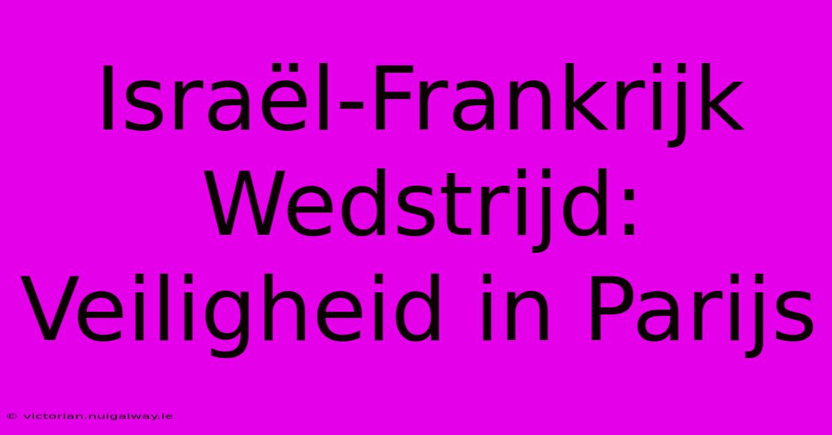 Israël-Frankrijk Wedstrijd: Veiligheid In Parijs