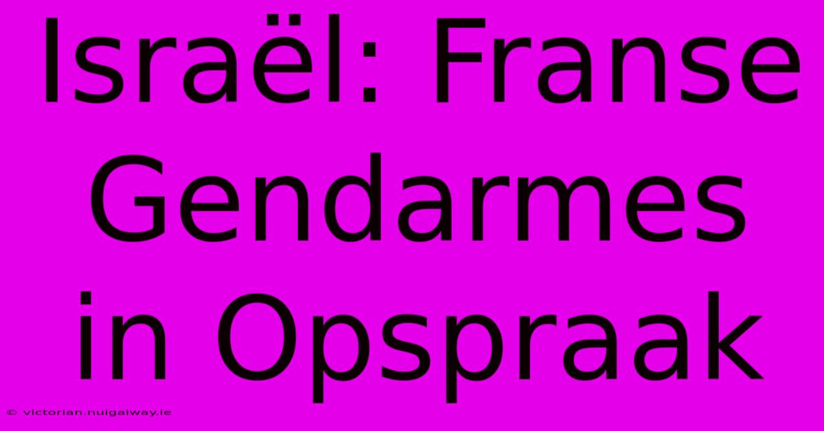 Israël: Franse Gendarmes In Opspraak