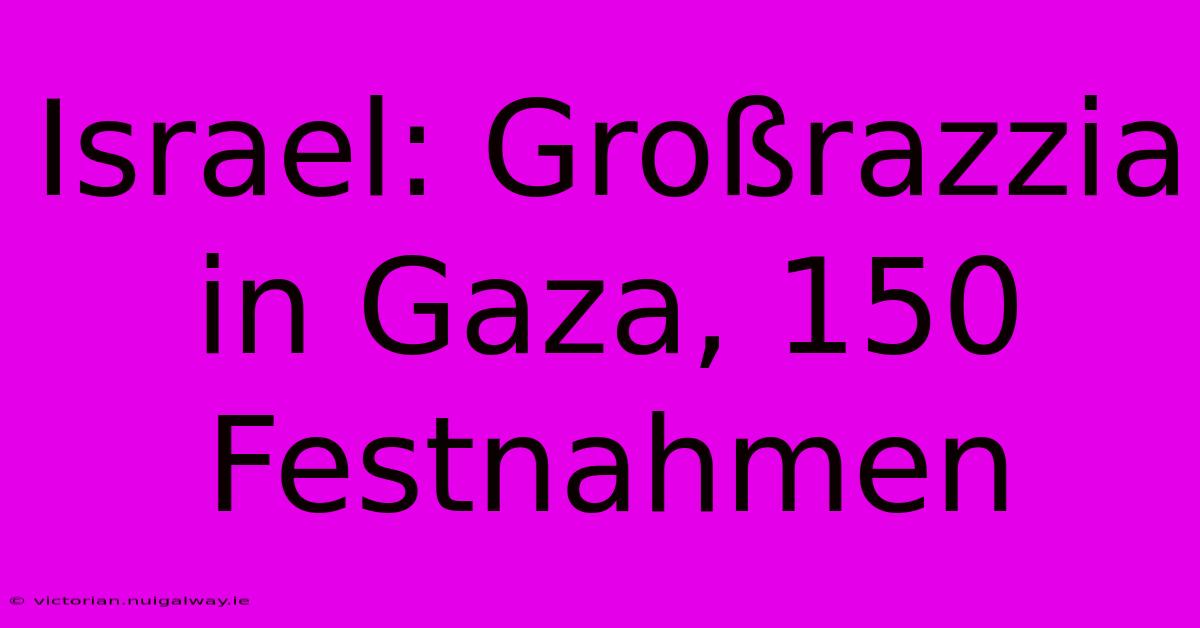 Israel: Großrazzia In Gaza, 150 Festnahmen