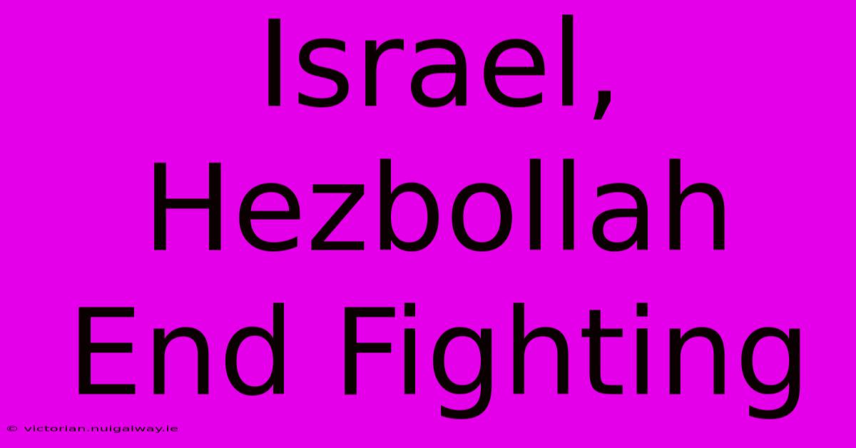 Israel, Hezbollah End Fighting