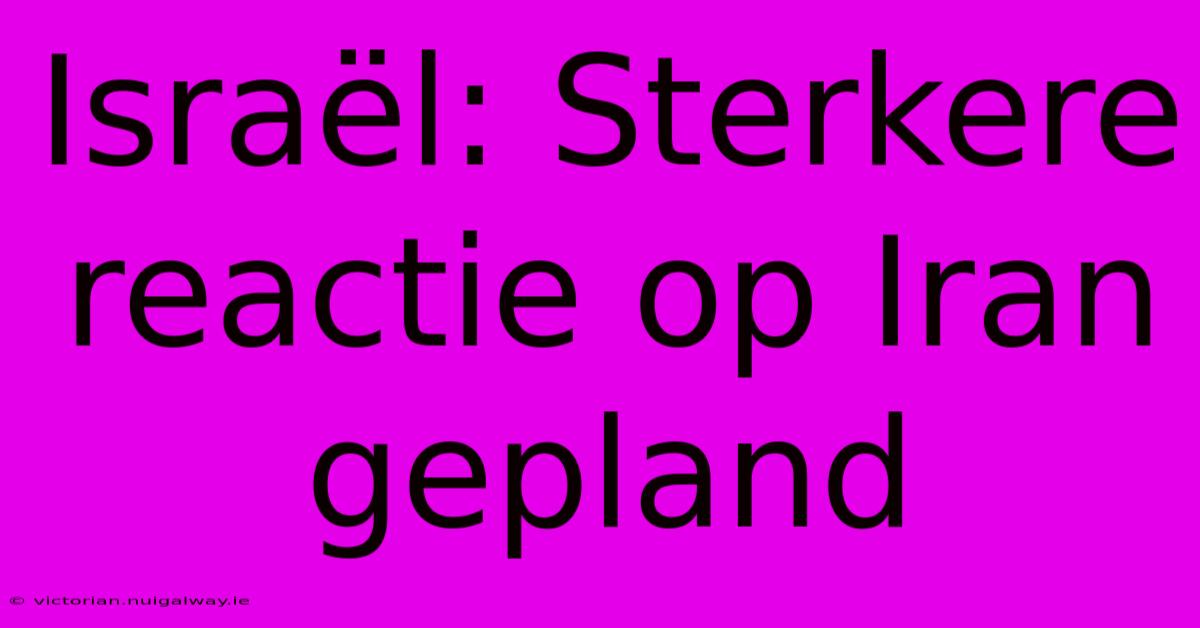 Israël: Sterkere Reactie Op Iran Gepland