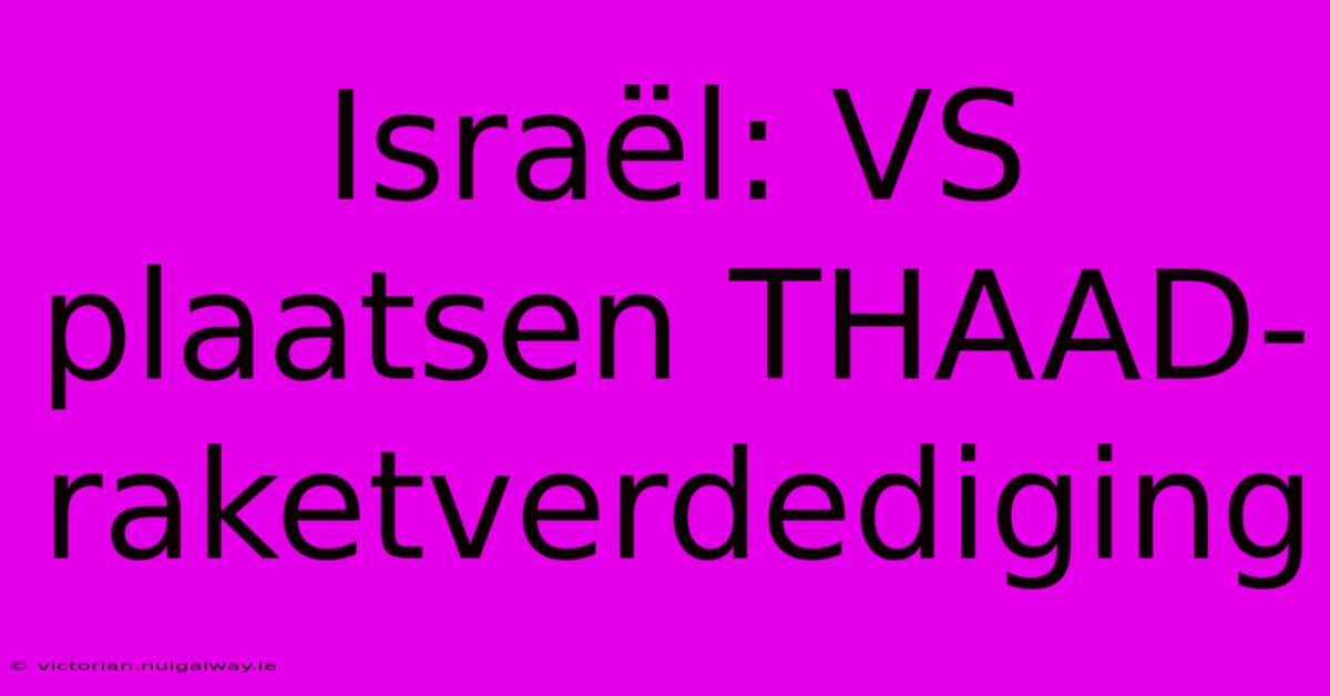 Israël: VS Plaatsen THAAD-raketverdediging