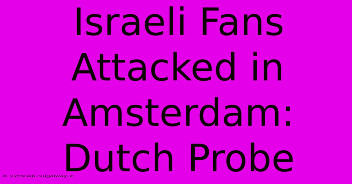 Israeli Fans Attacked In Amsterdam: Dutch Probe 