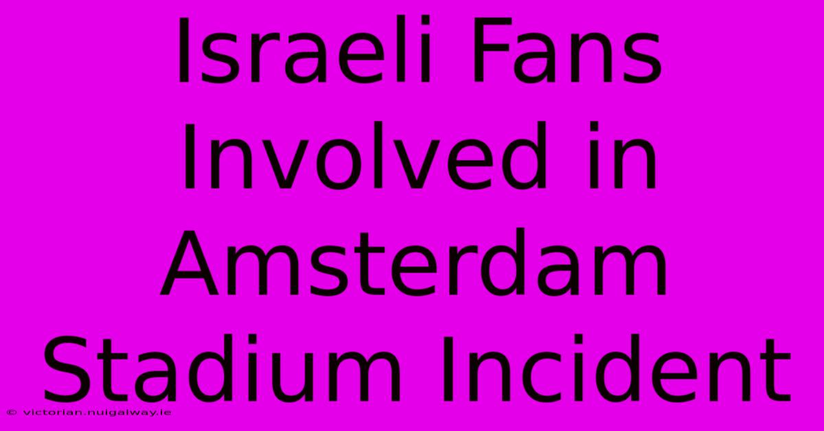 Israeli Fans Involved In Amsterdam Stadium Incident