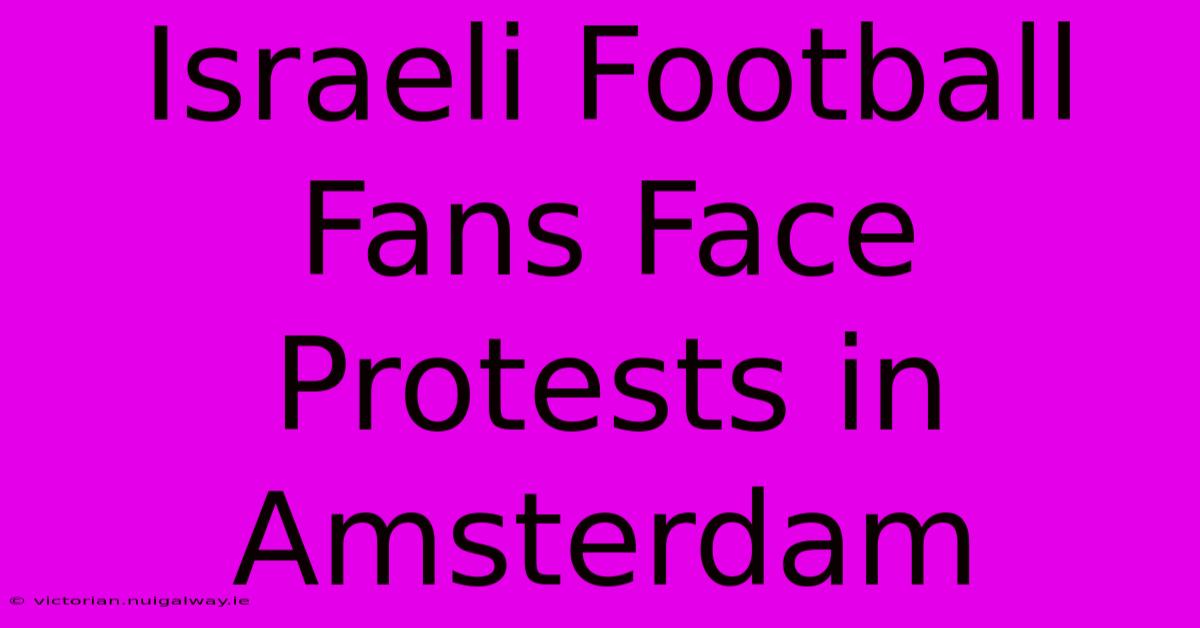 Israeli Football Fans Face Protests In Amsterdam