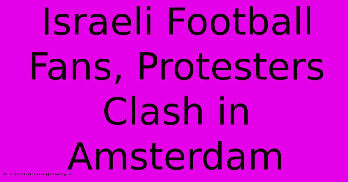 Israeli Football Fans, Protesters Clash In Amsterdam 