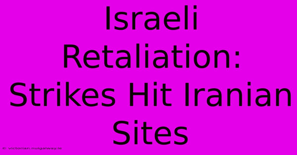 Israeli Retaliation: Strikes Hit Iranian Sites