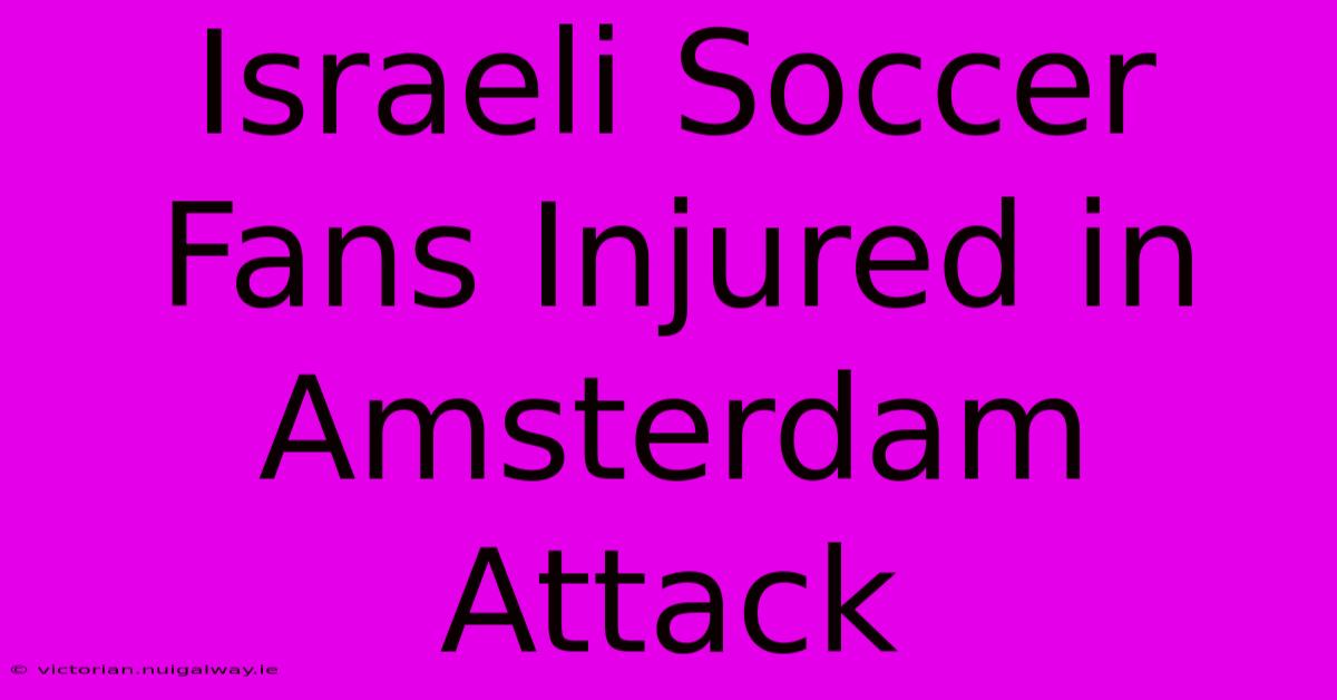 Israeli Soccer Fans Injured In Amsterdam Attack