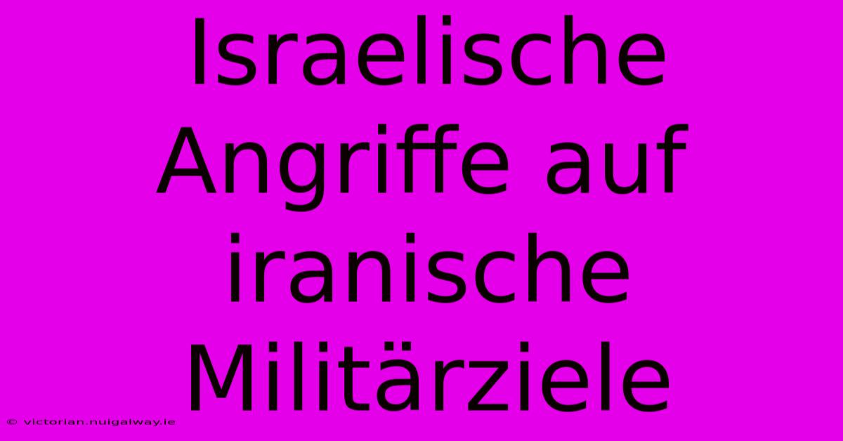 Israelische Angriffe Auf Iranische Militärziele