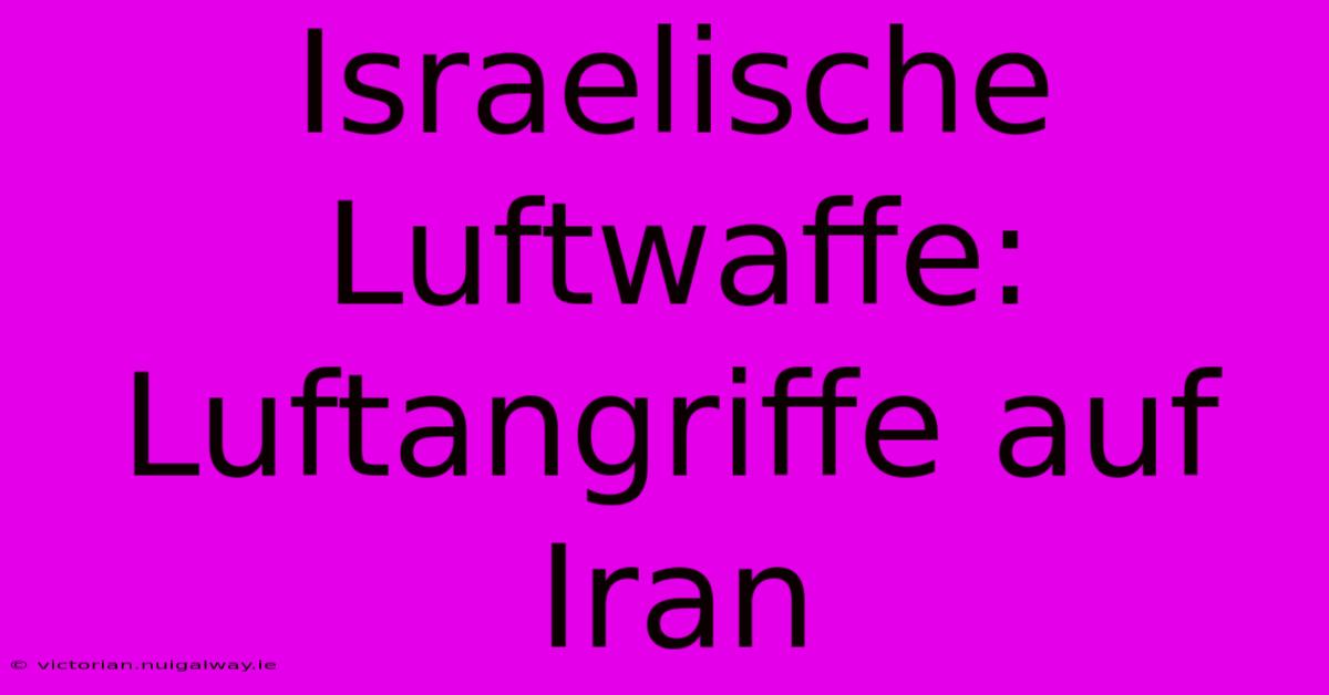 Israelische Luftwaffe: Luftangriffe Auf Iran 