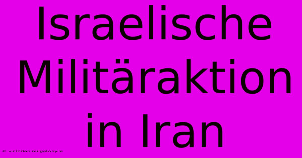 Israelische Militäraktion In Iran