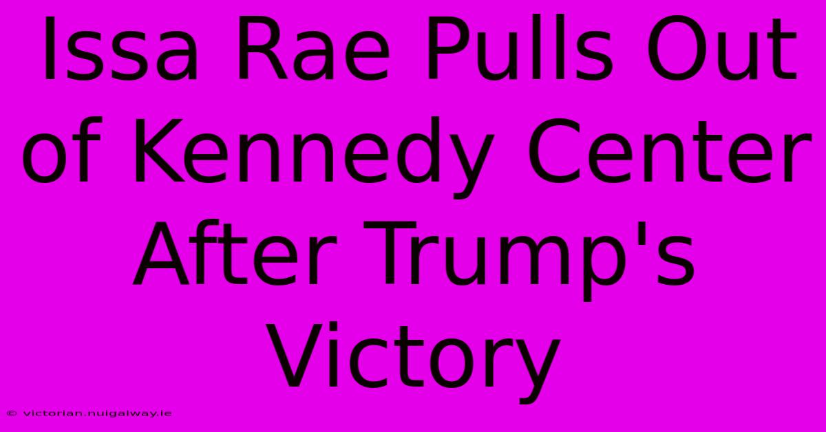 Issa Rae Pulls Out Of Kennedy Center After Trump's Victory