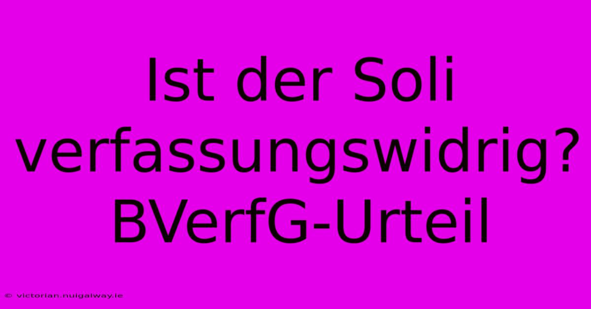 Ist Der Soli Verfassungswidrig? BVerfG-Urteil 