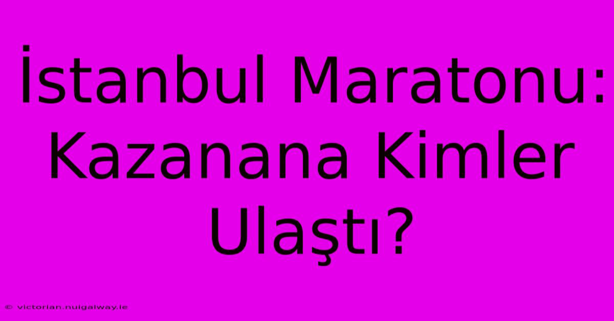 İstanbul Maratonu: Kazanana Kimler Ulaştı?