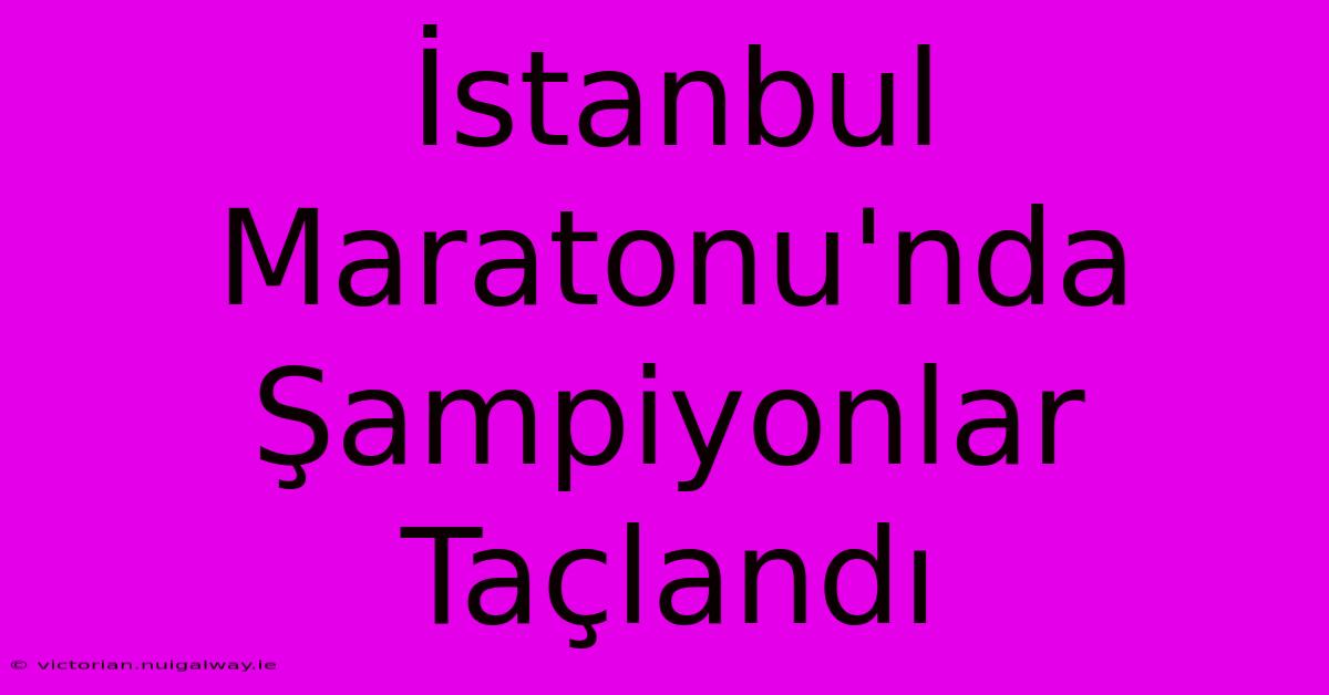 İstanbul Maratonu'nda Şampiyonlar Taçlandı