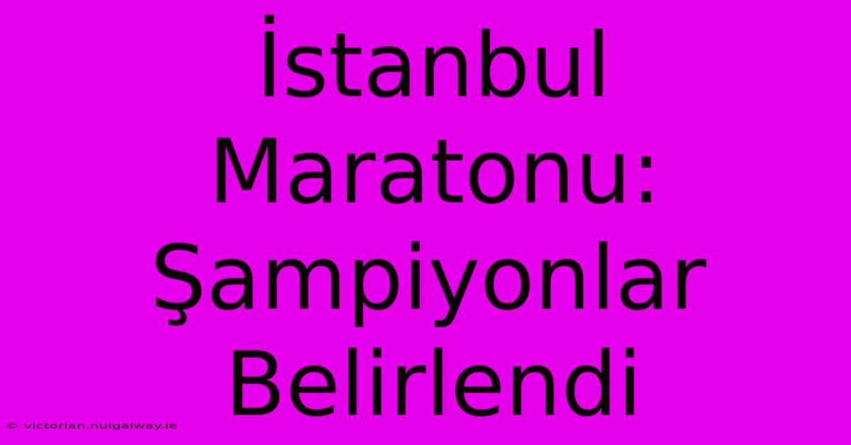 İstanbul Maratonu: Şampiyonlar Belirlendi