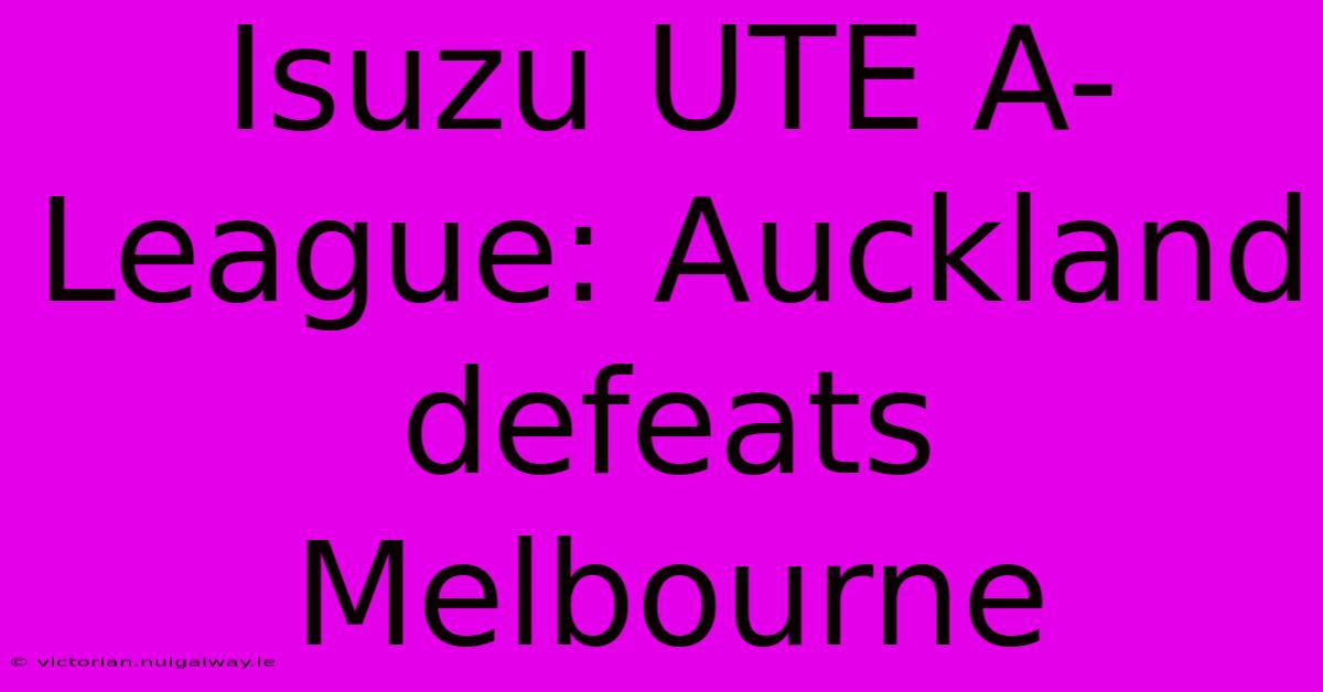 Isuzu UTE A-League: Auckland Defeats Melbourne