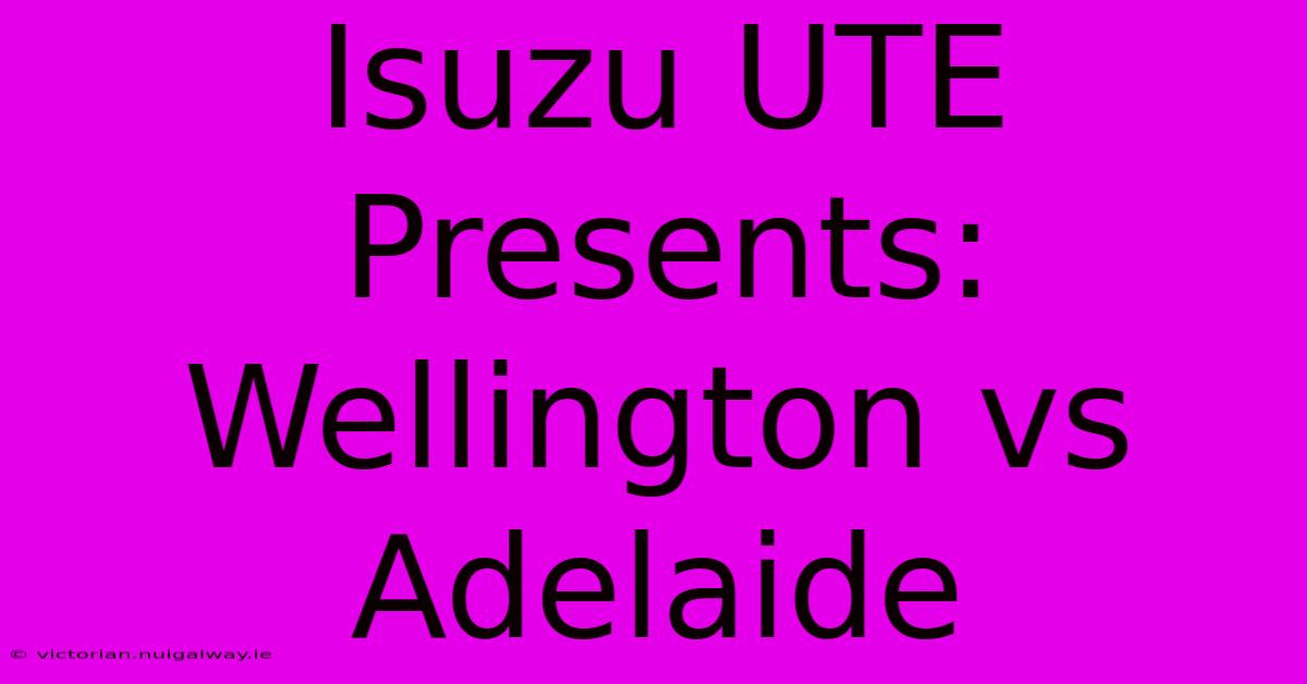 Isuzu UTE Presents: Wellington Vs Adelaide