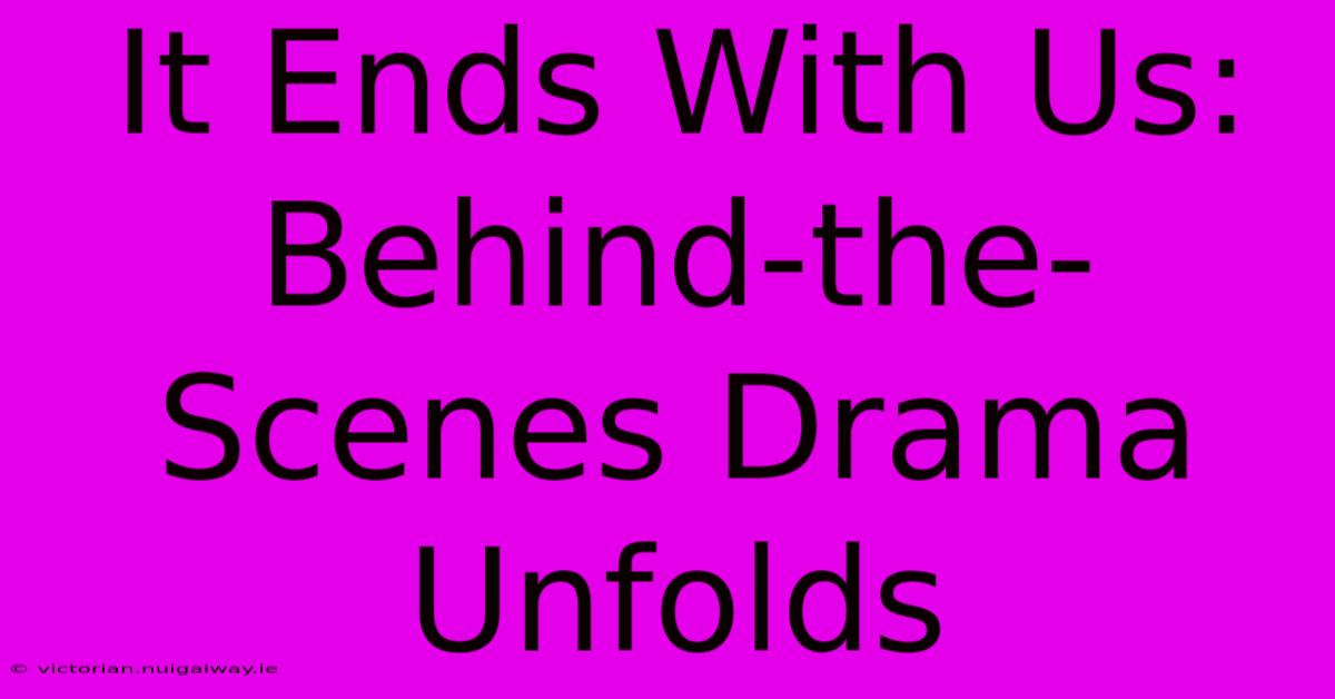 It Ends With Us: Behind-the-Scenes Drama Unfolds