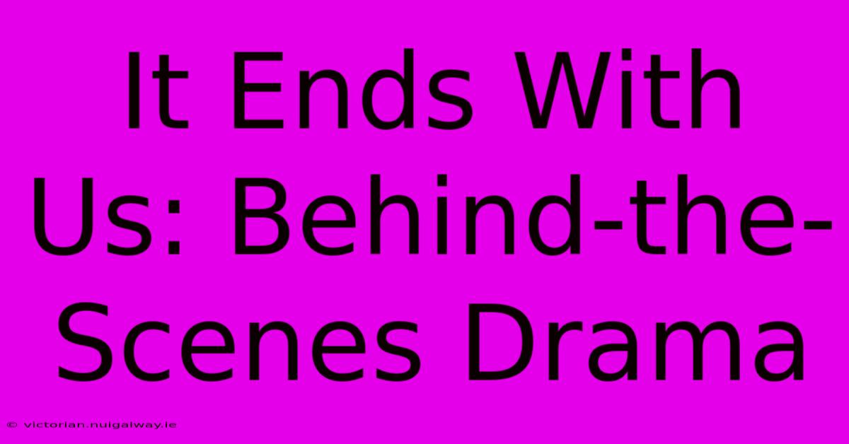 It Ends With Us: Behind-the-Scenes Drama