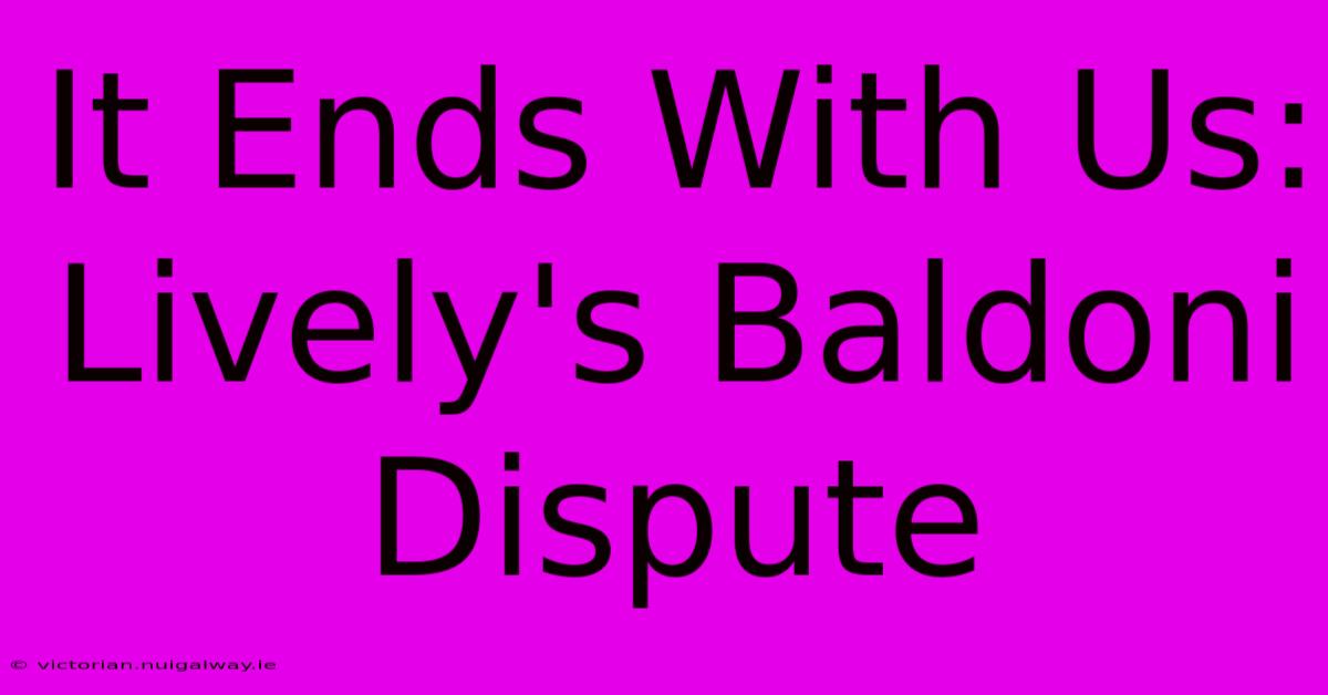 It Ends With Us: Lively's Baldoni Dispute