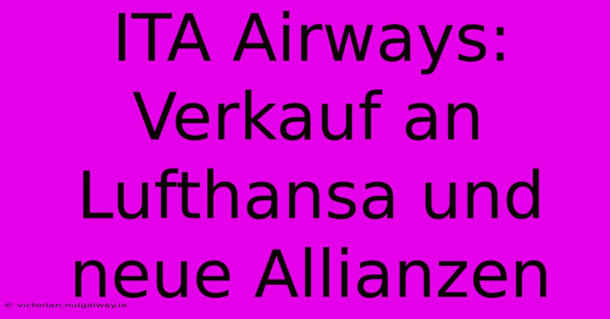 ITA Airways:  Verkauf An Lufthansa Und Neue Allianzen