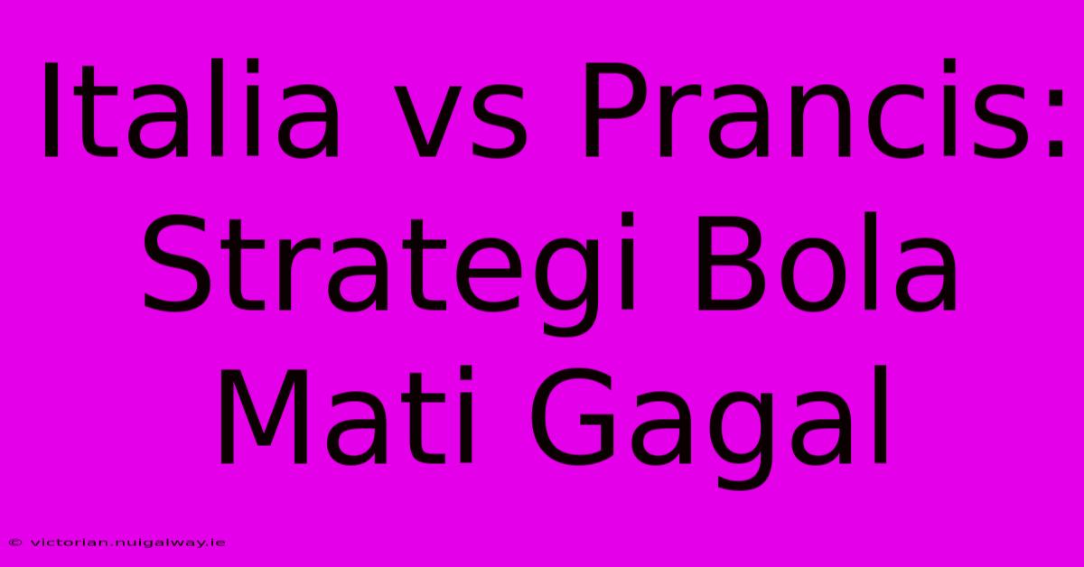 Italia Vs Prancis: Strategi Bola Mati Gagal