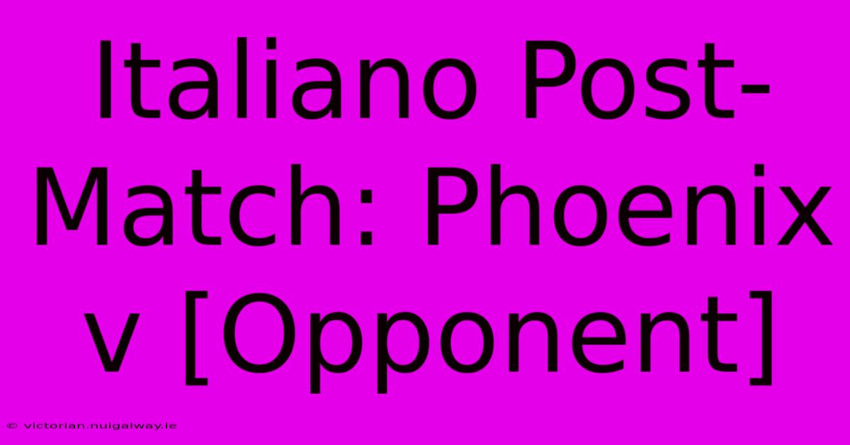 Italiano Post-Match: Phoenix V [Opponent]