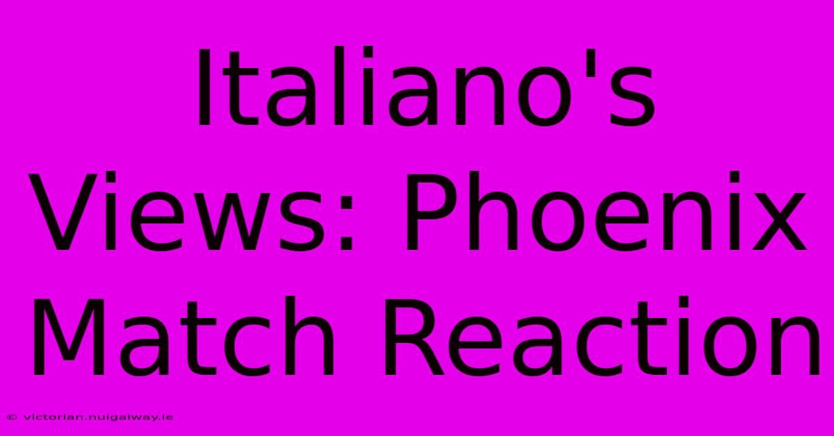 Italiano's Views: Phoenix Match Reaction