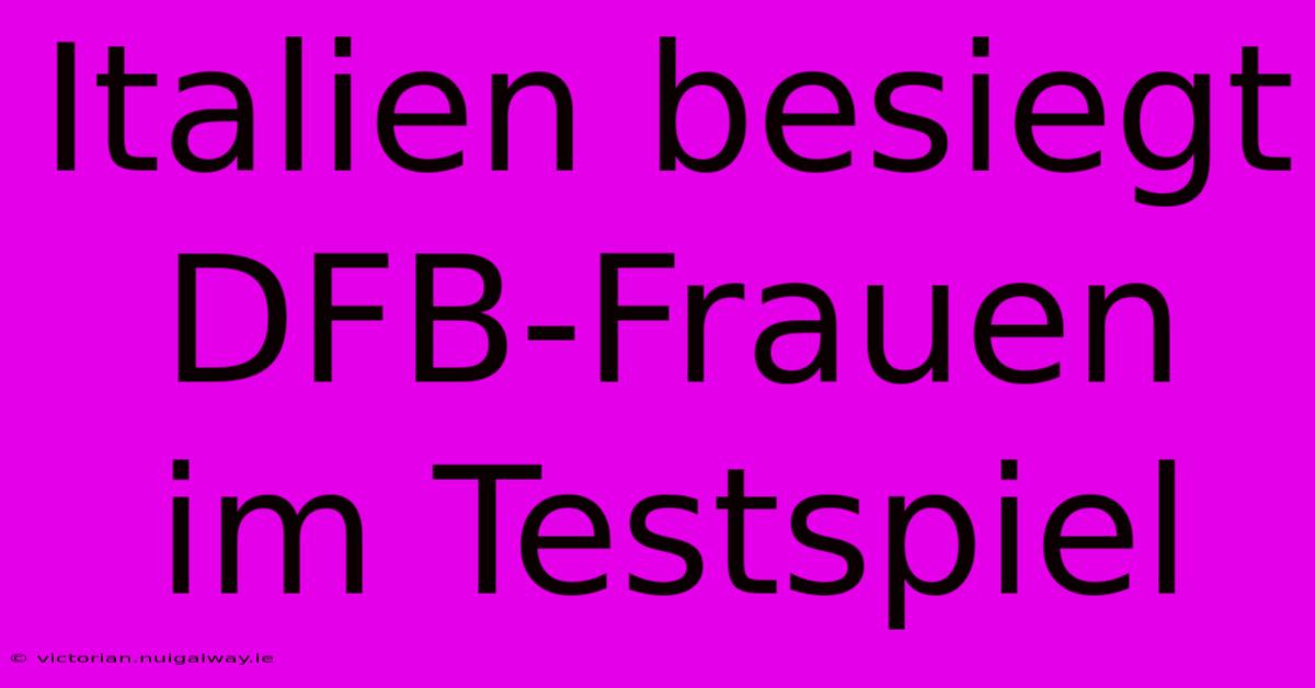 Italien Besiegt DFB-Frauen Im Testspiel