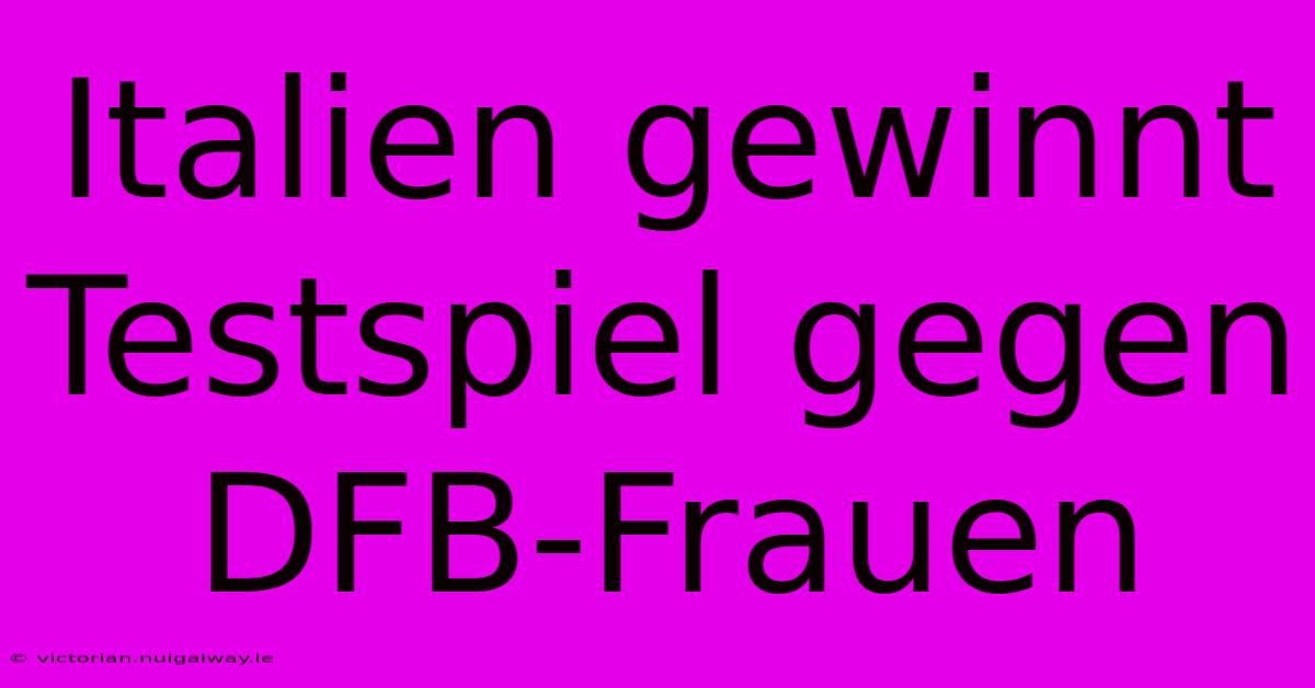 Italien Gewinnt Testspiel Gegen DFB-Frauen