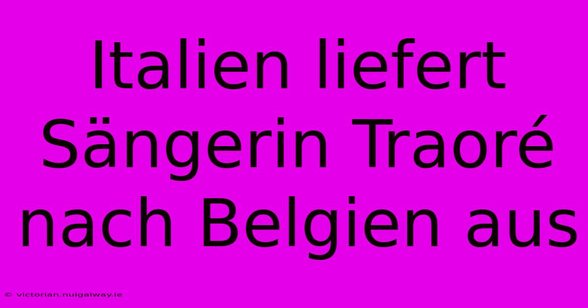 Italien Liefert Sängerin Traoré Nach Belgien Aus