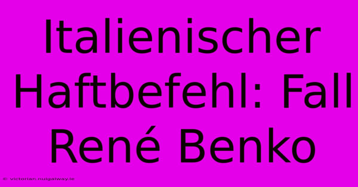 Italienischer Haftbefehl: Fall René Benko