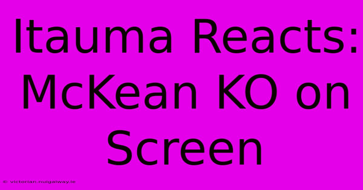 Itauma Reacts: McKean KO On Screen