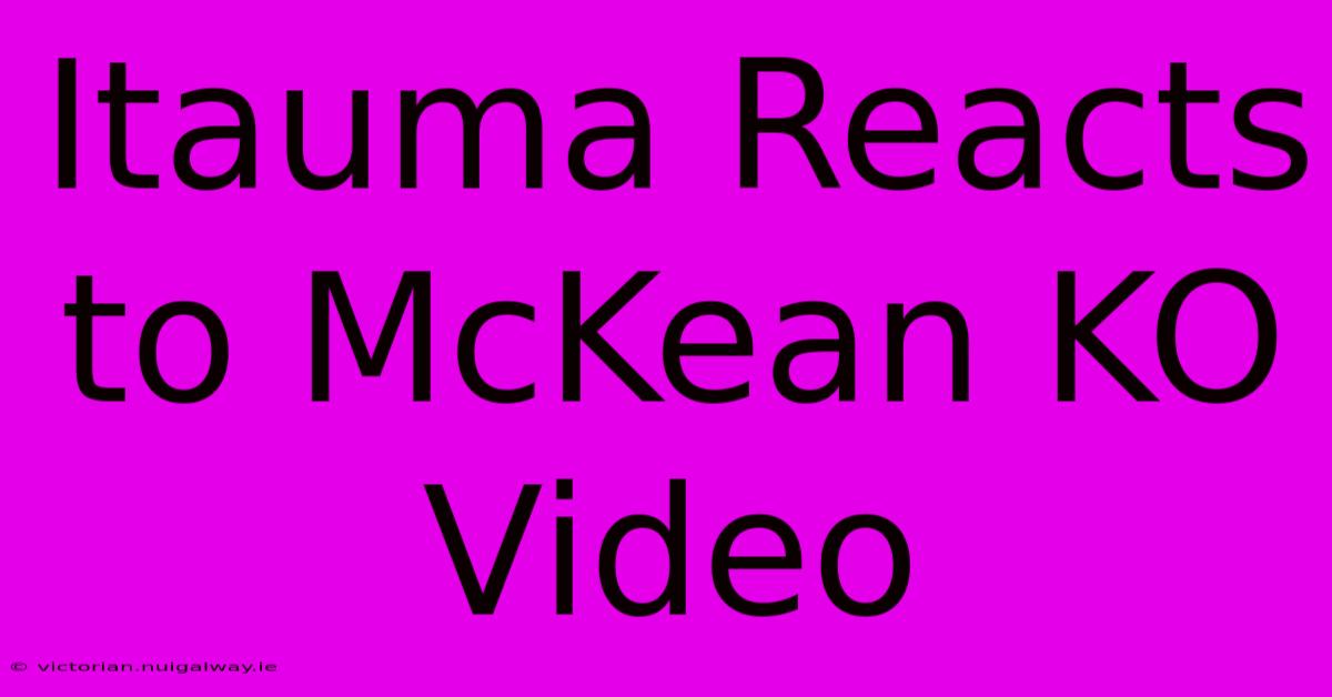 Itauma Reacts To McKean KO Video