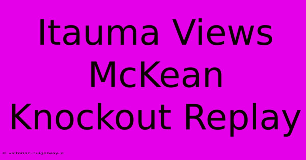 Itauma Views McKean Knockout Replay