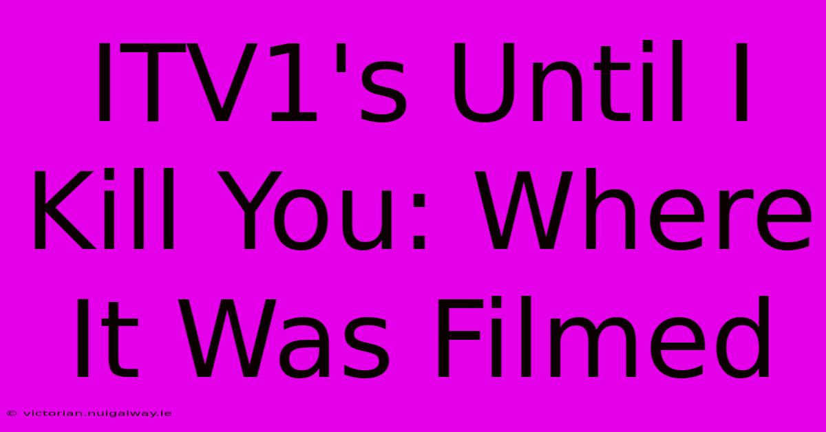 ITV1's Until I Kill You: Where It Was Filmed