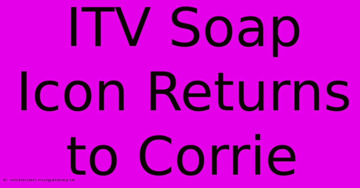 ITV Soap Icon Returns To Corrie