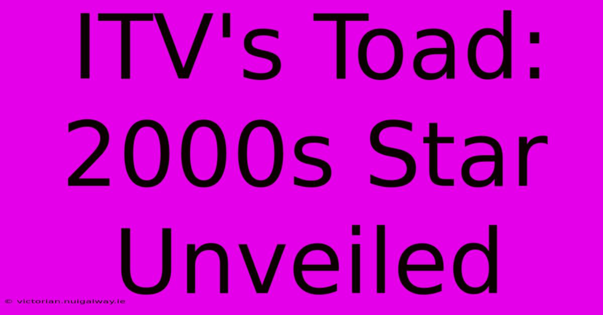 ITV's Toad: 2000s Star Unveiled